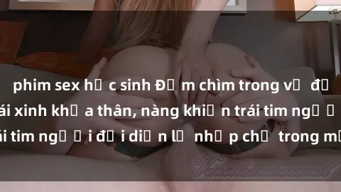 phim sex học sinh Đắm chìm trong vẻ đẹp tự nhiên của gái xinh khỏa thân, nàng khiến trái tim người đối diện lỡ nhịp chỉ trong một cái nhìn.