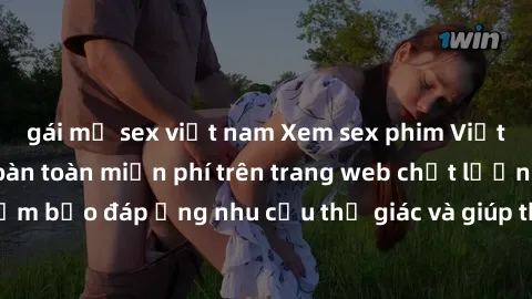 gái mỹ sex việt nam Xem sex phim Việt Nam không che hoàn toàn miễn phí trên trang web chất lượng cao. Đảm bảo đáp ứng nhu cầu thị giác và giúp thỏa mãn mong muốn của bạn.