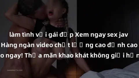làm tình với gái đẹp Xem ngay sex jav full HD miễn phí - Hàng ngàn video chất lượng cao đỉnh cao chỉ cần click vào ngay! Thỏa mãn khao khát không giới hạn, đón chờ những trải nghiệm mới lạ!
