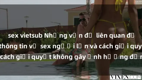 sex vietsub Những vấn đề liên quan đến việc tiếp cận thông tin về sex người lớn và cách giải quyết không gây ảnh hưởng đến trẻ em