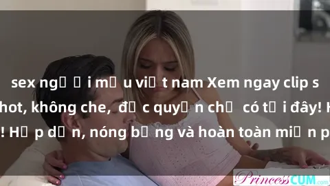 sex người mẫu việt nam Xem ngay clip sex không che cực hot, không che,  độc quyền chỉ có tại đây! Hấp dẫn, nóng bỏng và hoàn toàn miễn phí, không thể bỏ qua!