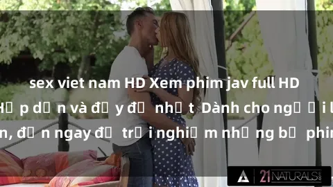 sex viet nam HD Xem phim jav full HD online miễn phí - Hấp dẫn và đầy đủ nhất  Dành cho người lớn, đến ngay để trải nghiệm những bộ phim hấp dẫn và hấp dẫn.