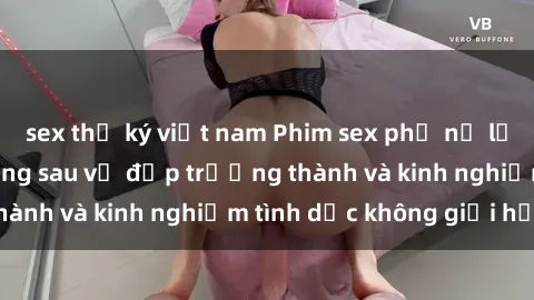 sex thư ký việt nam Phim sex phụ nữ lớn tuổi: Sức hút đằng sau vẻ đẹp trưởng thành và kinh nghiệm tình dục không giới hạn