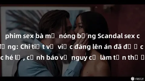 phim sex bà mẹ nóng bỏng Scandal sex cô cháu gây chấn động: Chi tiết vụ việc đáng lên án đã được hé lộ, cảnh báo về nguy cơ làm tổn thương tâm hồn trẻ em.