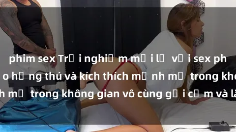 phim sex Trải nghiệm mới lạ với sex phòng tắm - Cách tạo hứng thú và kích thích mạnh mẽ trong không gian vô cùng gợi cảm và lãng mạn