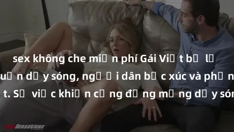 sex không che miễn phí Gái Việt bị lộ clip sex khiến dư luận dậy sóng, người dân bức xúc và phản đối gay gắt. Sự việc khiến cộng đồng mạng dậy sóng và yêu cầu xử lý nghiêm ngặt.