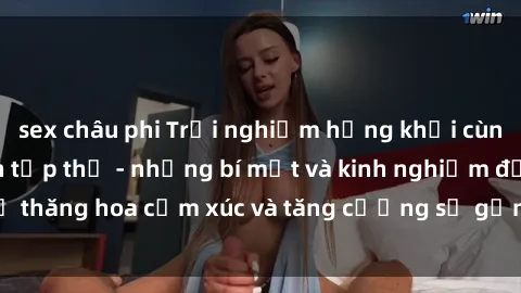 sex châu phi Trải nghiệm hứng khởi cùng với việc làm tình tập thể - những bí mật và kinh nghiệm để thăng hoa cảm xúc và tăng cường sự gắn kết trong mối quan hệ