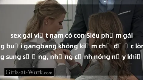 sex gái việt nam có con Siêu phẩm gái Việt tham gia trong buổi gangbang không kiềm chế được lòng sung sướng, những cảnh nóng nảy khiến ai cũng phải mãn nhãn