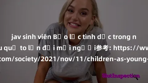 jav sinh viên Bạo lực tình dục trong nhóm: nguy cơ và hậu quả to lớn đối mọi người参考: https://www.theguardian.com/society/2021/nov/11/children-as-young-as-four-are-being-sexually-abused-by-groups-in-u