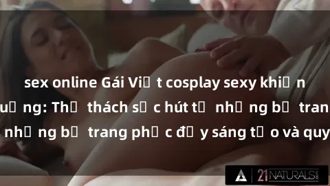 sex online Gái Việt cosplay sexy khiến fan hâm mộ phát cuồng: Thử thách sức hút từ những bộ trang phục đầy sáng tạo và quyến rũ!
