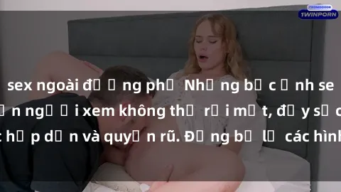 sex ngoài đường phố Những bức ảnh sexy tá gợi cảm khiến người xem không thể rời mắt, đầy sức hấp dẫn và quyến rũ. Đừng bỏ lỡ các hình ảnh nóng bỏng này!
