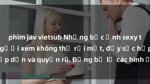 phim jav vietsub Những bức ảnh sexy tá gợi cảm khiến người xem không thể rời mắt, đầy sức hấp dẫn và quyến rũ. Đừng bỏ lỡ các hình ảnh nóng bỏng này!