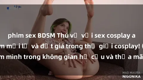 phim sex BDSM Thú vị với sex cosplay anime: Trải nghiệm mới lạ và đắt giá trong thế giới cosplay! Đắm mình trong không gian hư cấu và thỏa mãn niềm đam mê của bạn!