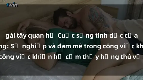 gái tây quan hệ Cuộc sống tình dục của nhân viên văn phòng: Sự nghiệp và đam mê trong công việc khiến họ cảm thấy hứng thú với tình dục?