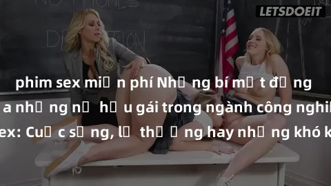 phim sex miễn phí Những bí mật đằng sau cuộc sống của những nữ hầu gái trong ngành công nghiệp sex: Cuộc sống, lẽ thường hay những khó khăn mà họ phải đối mặt.