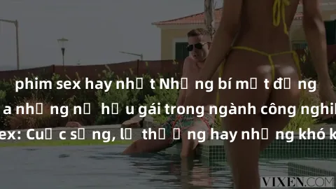 phim sex hay nhất Những bí mật đằng sau cuộc sống của những nữ hầu gái trong ngành công nghiệp sex: Cuộc sống, lẽ thường hay những khó khăn mà họ phải đối mặt.