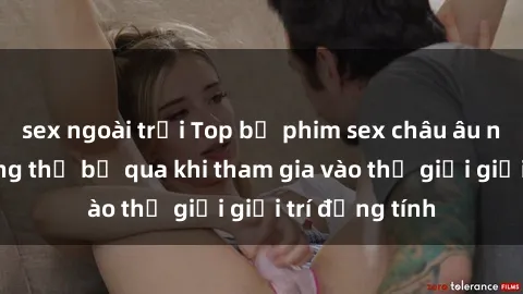 sex ngoài trời Top bộ phim sex châu âu nổi tiếng không thể bỏ qua khi tham gia vào thế giới giải trí đồng tính