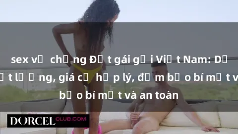 sex vợ chồng Đặt gái gọi Việt Nam: Dịch vụ chất lượng, giá cả hợp lý, đảm bảo bí mật và an toàn