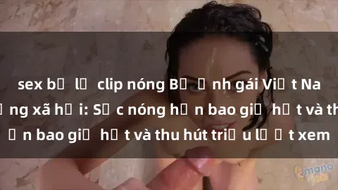 sex bị lộ clip nóng Bộ ảnh gái Việt Nam nude gây sốt mạng xã hội: Sắc nóng hơn bao giờ hết và thu hút triệu lượt xem