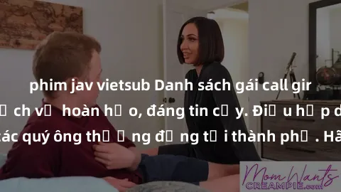 phim jav vietsub Danh sách gái call girl vip chất lượng, dịch vụ hoàn hảo, đáng tin cậy. Điều hấp dẫn cho các quý ông thượng đẳng tại thành phố. Hãy nhấc máy và đặt lịch ngay!