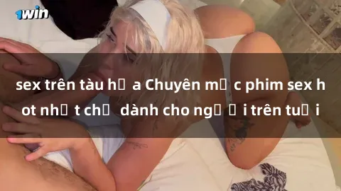 sex trên tàu hỏa Chuyên mục phim sex hot nhất chỉ dành cho người trên tuổi