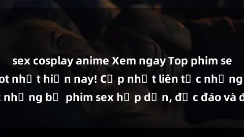 sex cosplay anime Xem ngay Top phim sex mới nhất đang hot nhất hiện nay! Cập nhật liên tục những bộ phim sex hấp dẫn, độc đáo và đầy kích thích.