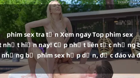 phim sex tra tấn Xem ngay Top phim sex mới nhất đang hot nhất hiện nay! Cập nhật liên tục những bộ phim sex hấp dẫn, độc đáo và đầy kích thích.