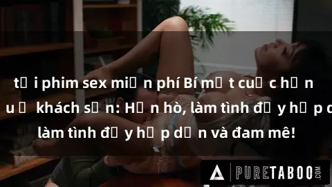 tải phim sex miễn phí Bí mật cuộc hẹn gái Việt lần đầu ở khách sạn: Hẹn hò, làm tình đầy hấp dẫn và đam mê!