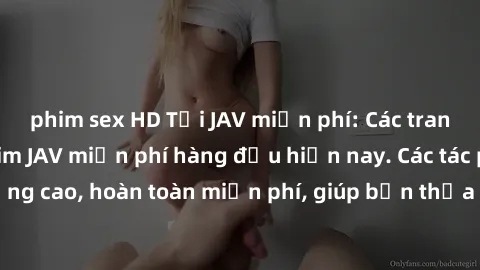 phim sex HD Tải JAV miễn phí: Các trang web cung cấp phim JAV miễn phí hàng đầu hiện nay. Các tác phẩm chất lượng cao, hoàn toàn miễn phí, giúp bạn thỏa mãn niềm đam mê mà không tốn kém.